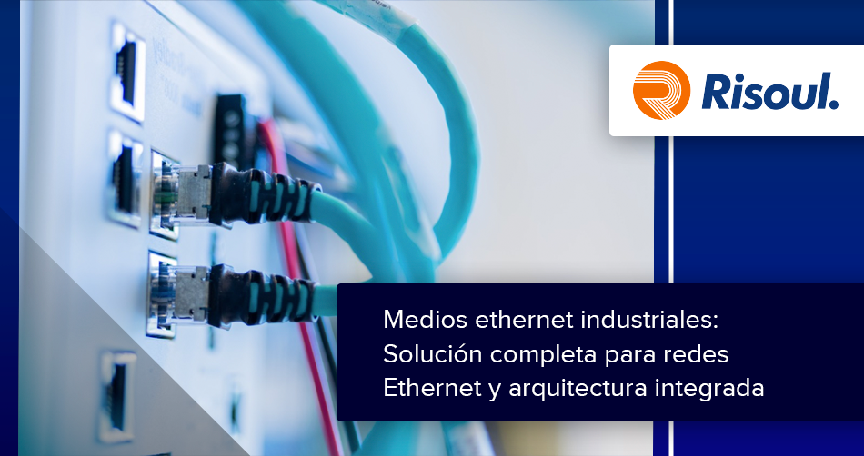 Medios ethernet industriales: Solución completa para redes Ethernet y arquitectura integrada